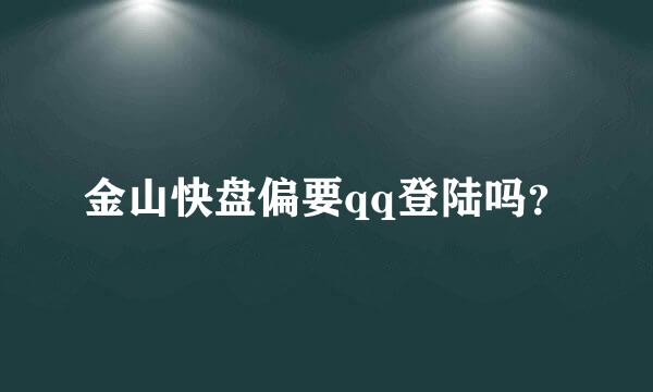 金山快盘偏要qq登陆吗？