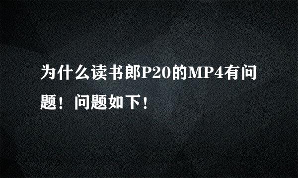 为什么读书郎P20的MP4有问题！问题如下！