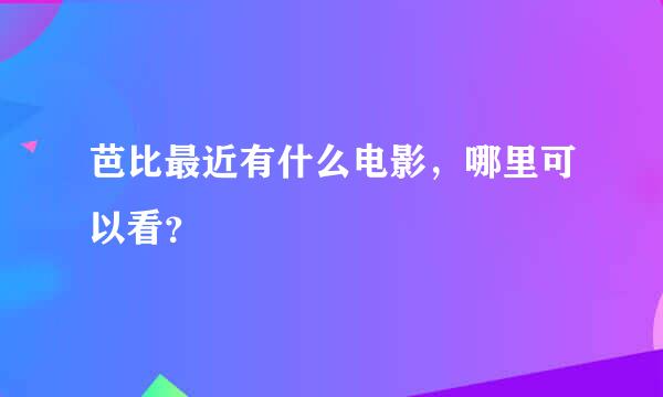 芭比最近有什么电影，哪里可以看？