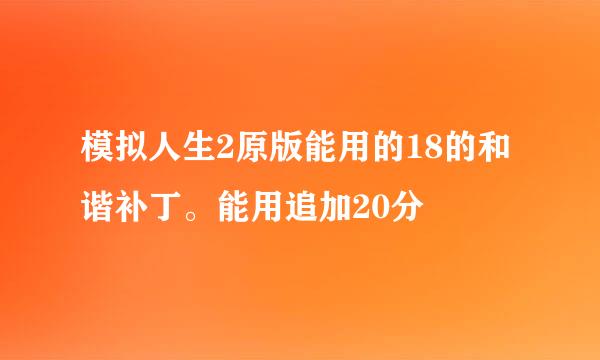 模拟人生2原版能用的18的和谐补丁。能用追加20分