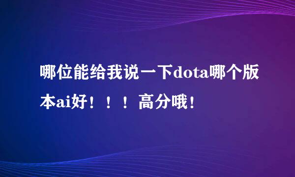 哪位能给我说一下dota哪个版本ai好！！！高分哦！