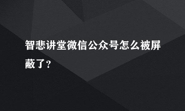 智悲讲堂微信公众号怎么被屏蔽了？