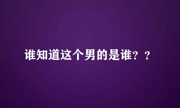 谁知道这个男的是谁？？