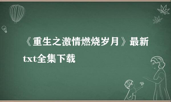 《重生之激情燃烧岁月》最新txt全集下载