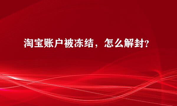 淘宝账户被冻结，怎么解封？