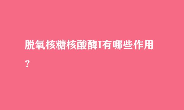 脱氧核糖核酸酶I有哪些作用？