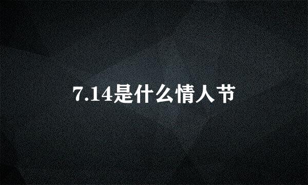 7.14是什么情人节