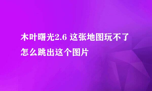 木叶曙光2.6 这张地图玩不了 怎么跳出这个图片