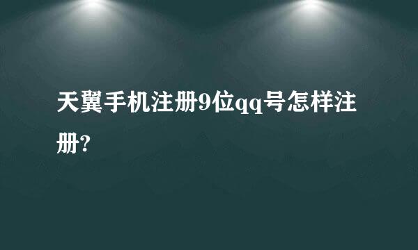 天翼手机注册9位qq号怎样注册?