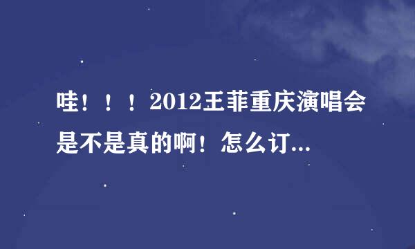 哇！！！2012王菲重庆演唱会是不是真的啊！怎么订票啊！！！！！