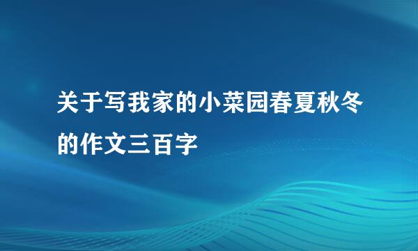 关于写我家的小菜园春夏秋冬的作文三百字