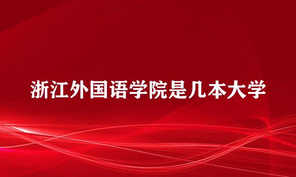 浙江外国语学院是几本大学