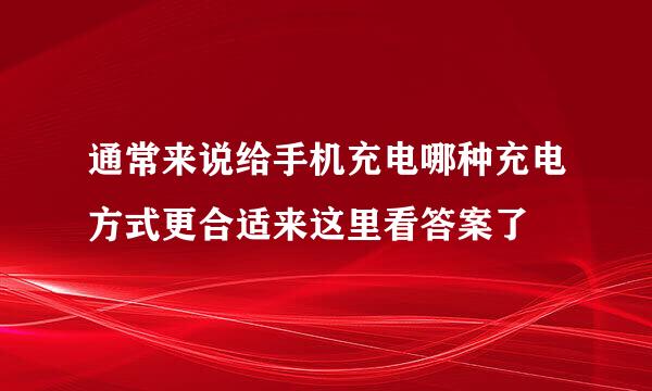 通常来说给手机充电哪种充电方式更合适来这里看答案了