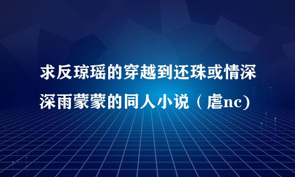 求反琼瑶的穿越到还珠或情深深雨蒙蒙的同人小说（虐nc)