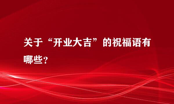 关于“开业大吉”的祝福语有哪些？