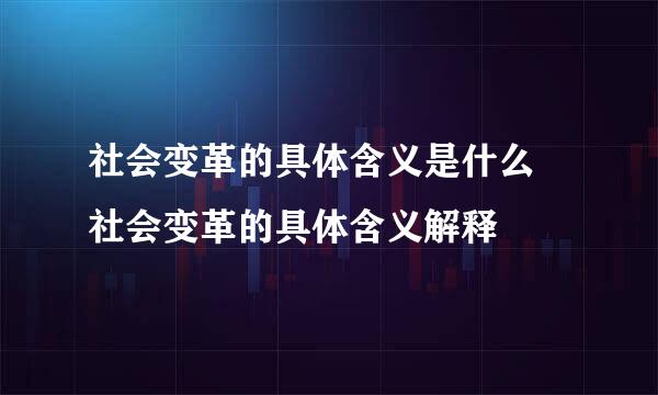 社会变革的具体含义是什么 社会变革的具体含义解释