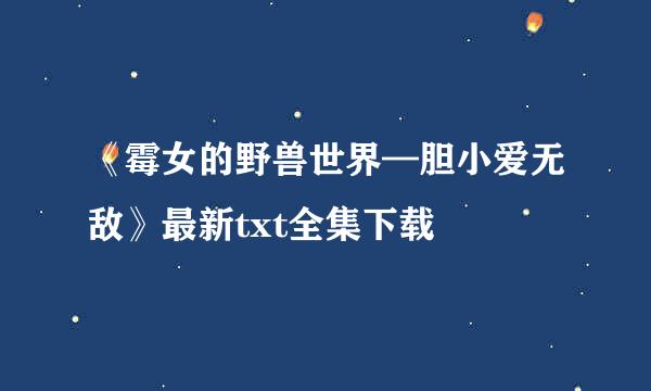 《霉女的野兽世界—胆小爱无敌》最新txt全集下载