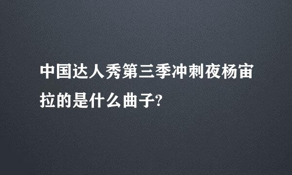 中国达人秀第三季冲刺夜杨宙拉的是什么曲子?