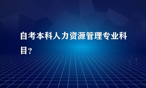 自考本科人力资源管理专业科目？