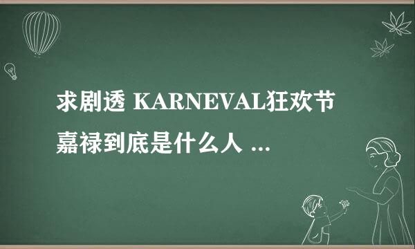 求剧透 KARNEVAL狂欢节 嘉禄到底是什么人 为什么他有轮的腕轮？