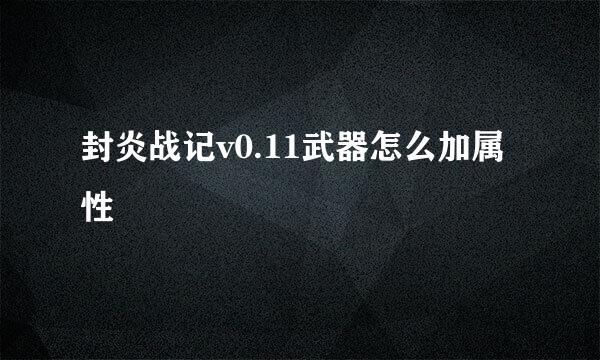 封炎战记v0.11武器怎么加属性