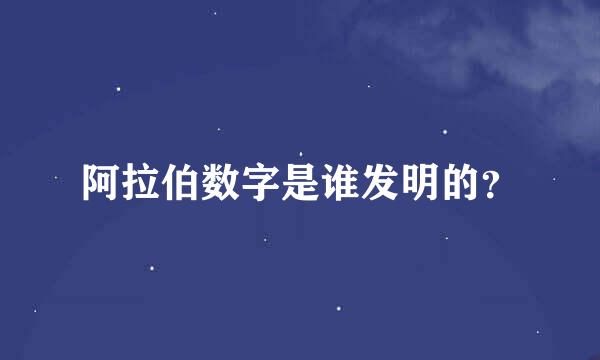 阿拉伯数字是谁发明的？