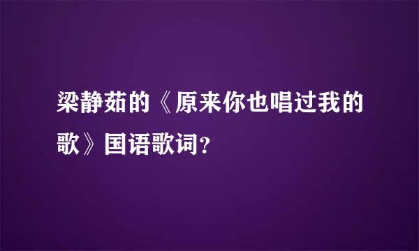 梁静茹的《原来你也唱过我的歌》国语歌词？