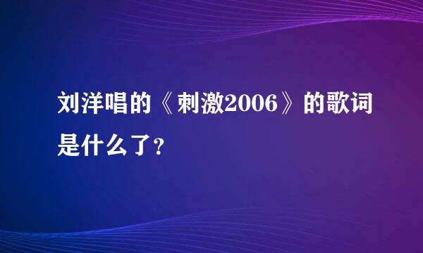 刘洋唱的《刺激2006》的歌词是什么了？