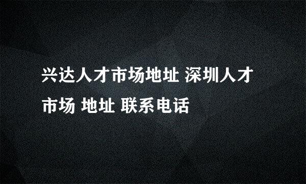 兴达人才市场地址 深圳人才市场 地址 联系电话