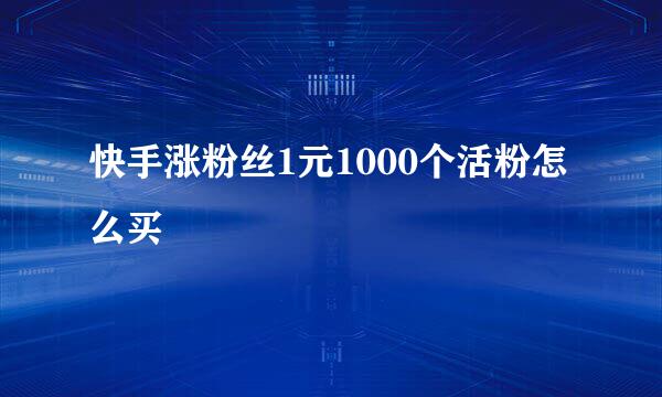 快手涨粉丝1元1000个活粉怎么买