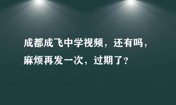 成都成飞中学视频，还有吗，麻烦再发一次，过期了？