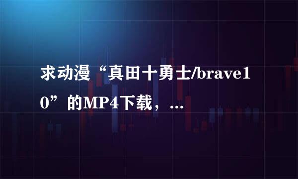 求动漫“真田十勇士/brave10”的MP4下载，最好一集一集选择下的，百度网...