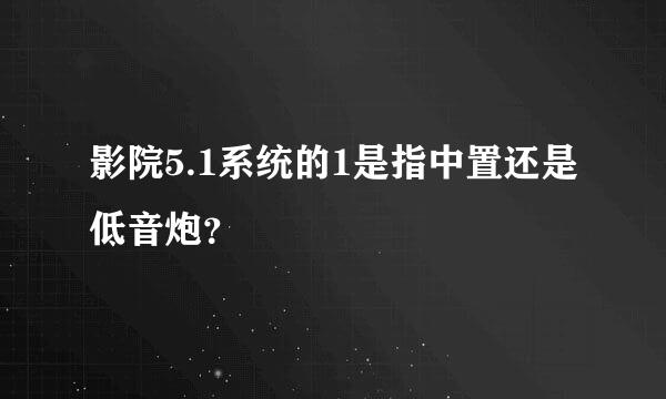 影院5.1系统的1是指中置还是低音炮？