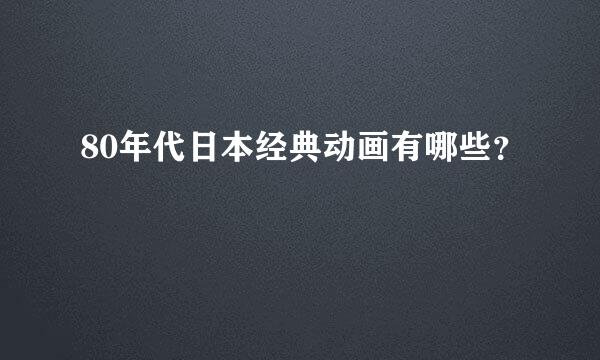 80年代日本经典动画有哪些？