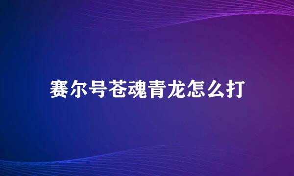 赛尔号苍魂青龙怎么打