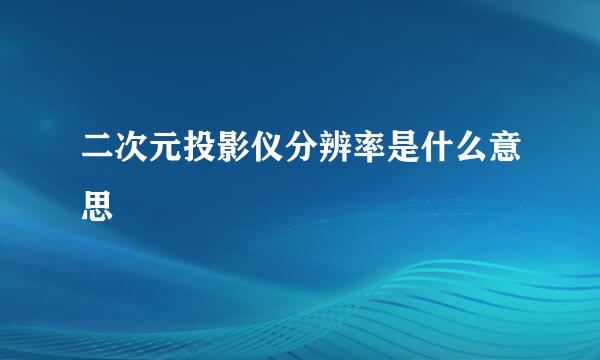 二次元投影仪分辨率是什么意思