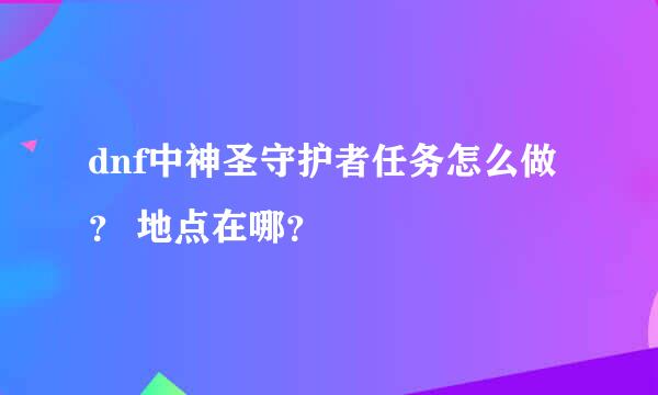 dnf中神圣守护者任务怎么做？ 地点在哪？