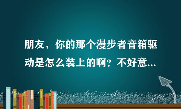 朋友，你的那个漫步者音箱驱动是怎么装上的啊？不好意思啊！我没分啊！