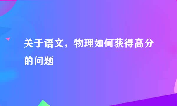 关于语文，物理如何获得高分的问题