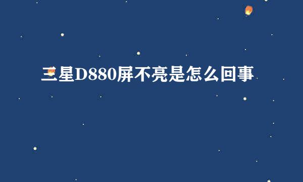 三星D880屏不亮是怎么回事