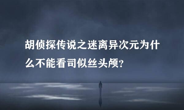 胡侦探传说之迷离异次元为什么不能看司似丝头颅？