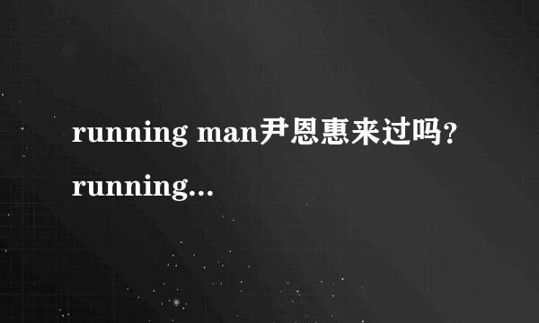 running man尹恩惠来过吗？running man尹恩惠是哪期