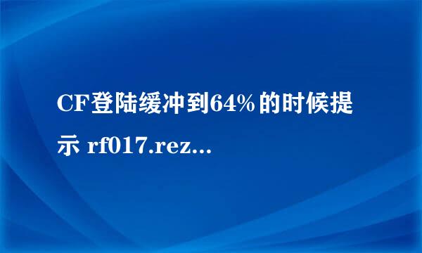 CF登陆缓冲到64%的时候提示 rf017.rez文件有问题