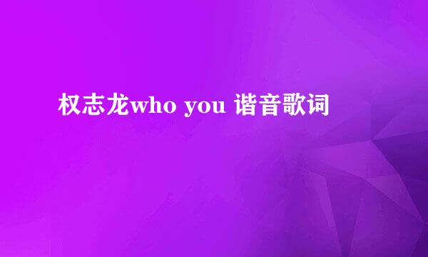 权志龙who you 谐音歌词