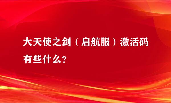 大天使之剑（启航服）激活码有些什么？