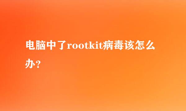 电脑中了rootkit病毒该怎么办？