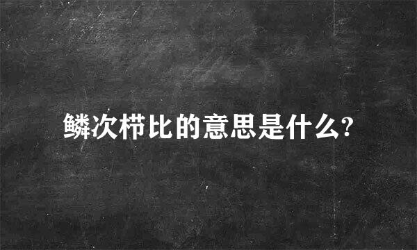 鳞次栉比的意思是什么?