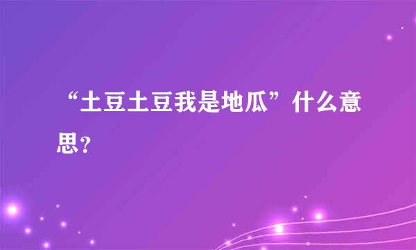 “土豆土豆我是地瓜”什么意思？