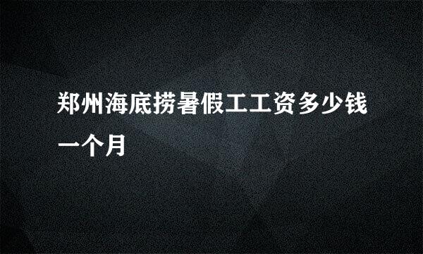 郑州海底捞暑假工工资多少钱一个月