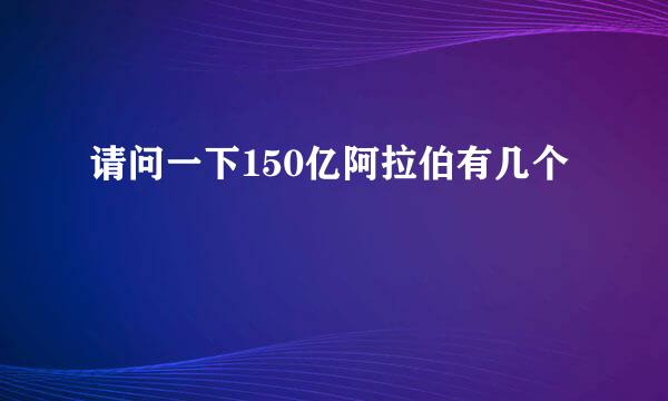 请问一下150亿阿拉伯有几个